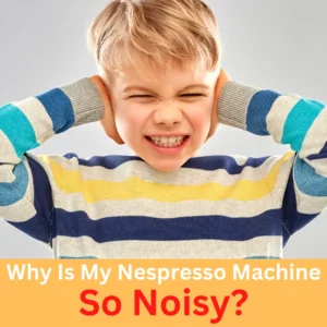 Why Is My Nespresso Machine So Noisy