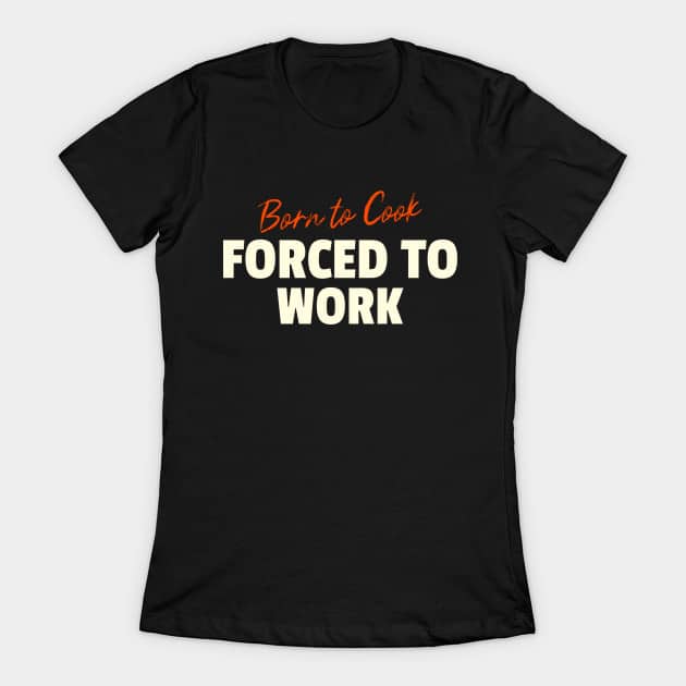Born To Cook, Forced To Work T-Shirt